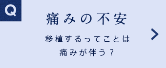 痛みの不安 移植するってことは痛みが伴うんじゃないの?