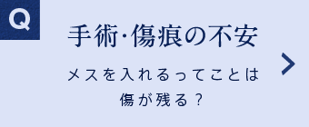 傷痕・術後の不安 メスを入れるってことは術後は傷が残るんじゃないの？