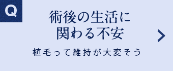 術後の生活に関わる不安 植毛って維持が大変そう