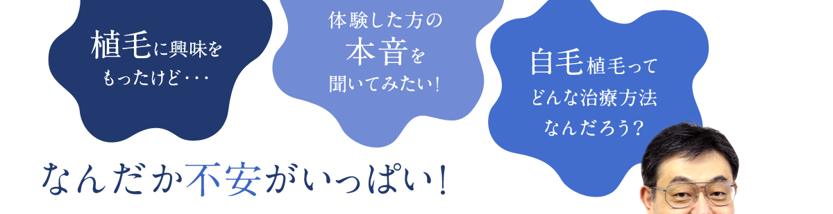 植毛に興味をもったけど… 体験した方の本音を聞いてみたい！ 自毛植毛ってどんな治療方法だろ？ なんだか不安がいっぱい！