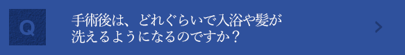 手術後は、どれくらいで入浴や髪が洗えるようになるのですか？ 手術後のケアについて