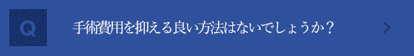 手術費用を抑える良い方法はないでしょうか？