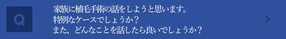 家族に植毛手術の話をしようと思います。特別なケースでしょうか？また、どんなことを話したら良いでしょうか？