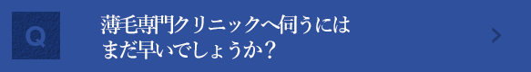 薄毛専門クリニックへ伺うにはまだ早いでしょうか？