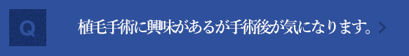 植毛手術に興味があるのですが、手術をした後が気になります。