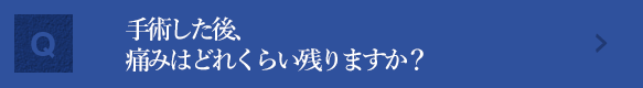 手術した後、痛みはどれくらい残りますか？