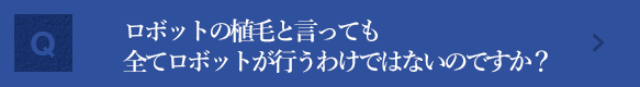 ロボットの植毛と言っても全てロボットが行うわけではないのですか？