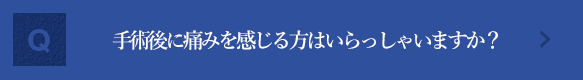 手術後に痛みを感じる方はいらっしゃいますか？