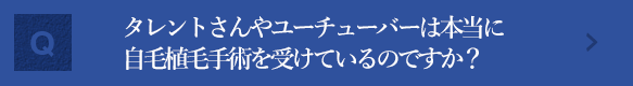 タレントさんやユーチューバーは本当に自毛植毛手術を受けているのですか？