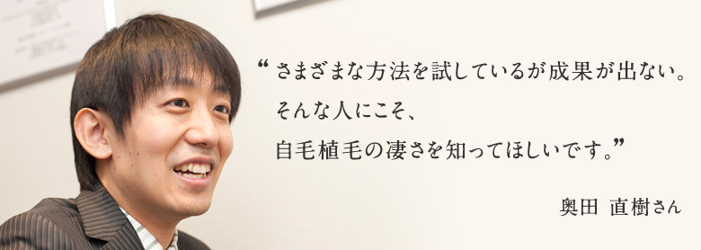 さまざまな方法を試しているが成果が出ない。そんな人にこそ、自毛植毛の凄さを知ってほしいです。